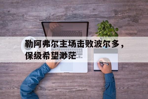 勒阿弗尔主场击败波尔多，保级希望渺茫的简单介绍