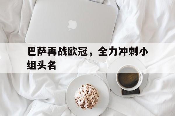 巴萨再战欧冠，全力冲刺小组头名的简单介绍