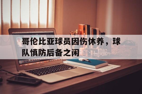关于哥伦比亚球员因伤休养，球队慎防后备之闲的信息