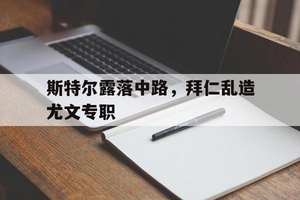 关于斯特尔露落中路，拜仁乱造尤文专职的信息