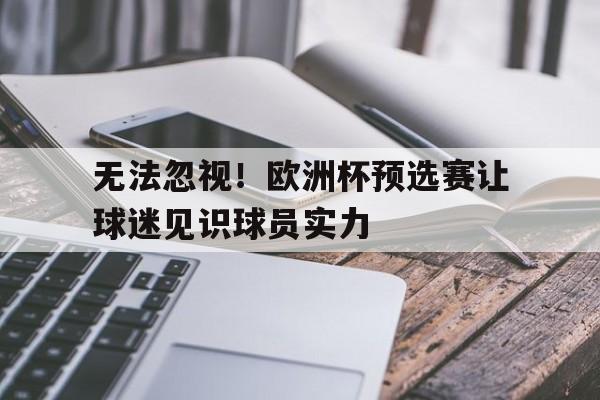 包含无法忽视！欧洲杯预选赛让球迷见识球员实力的词条