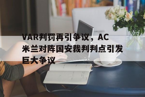 VAR判罚再引争议，AC米兰对阵国安裁判判点引发巨大争议